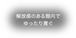 開放感のある館内でゆったり寛ぐ