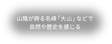 山陰が誇る名峰「大山」などで自然や歴史を感じる